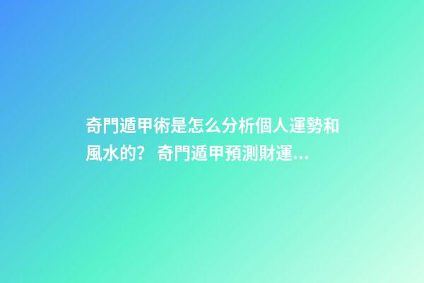 奇門遁甲術是怎么分析個人運勢和風水的？ 奇門遁甲預測財運應該看啥？怎么看？-第1張-觀點-玄機派